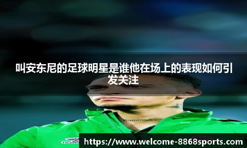 叫安东尼的足球明星是谁他在场上的表现如何引发关注