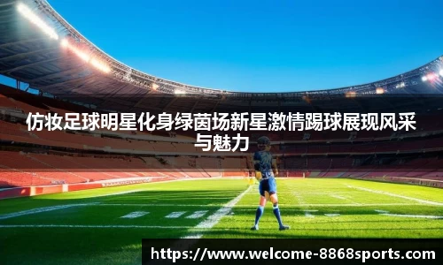 仿妆足球明星化身绿茵场新星激情踢球展现风采与魅力