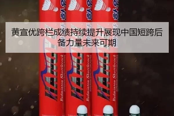 黄宣优跨栏成绩持续提升展现中国短跨后备力量未来可期
